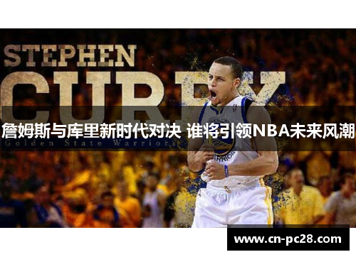 詹姆斯与库里新时代对决 谁将引领NBA未来风潮