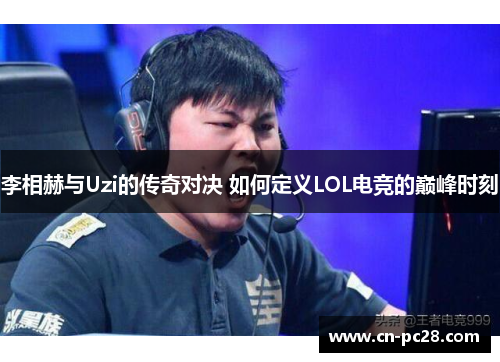 李相赫与Uzi的传奇对决 如何定义LOL电竞的巅峰时刻