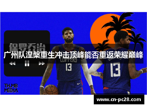 广州队涅槃重生冲击顶峰能否重返荣耀巅峰 广州队涅槃重生冲击顶峰能否重返荣耀巅峰