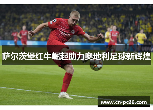 萨尔茨堡红牛崛起助力奥地利足球新辉煌