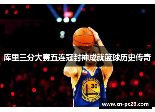 库里三分大赛五连冠封神成就篮球历史传奇 库里三分大赛五连冠封神成就篮球历史传奇