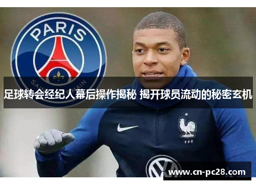足球转会经纪人幕后操作揭秘 揭开球员流动的秘密玄机 足球转会经纪人幕后操作揭秘 揭开球员流动的秘密玄机