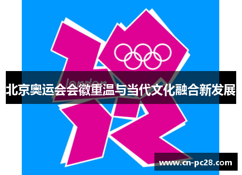 北京奥运会会徽重温与当代文化融合新发展